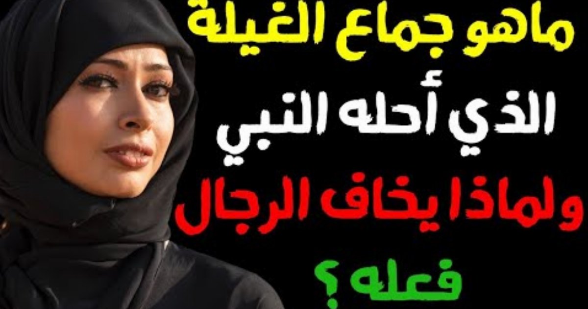 ما هو جـما,,,ع الغيلة؟ وهل هو حلال أم حرام؟ ولماذا يخا,,ف منه بعض الرجال؟